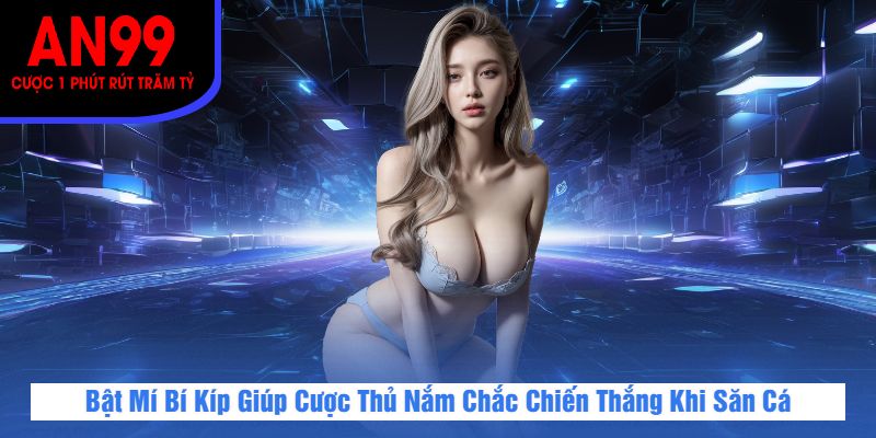 Bật Mí Bí Kíp Giúp Cược Thủ Nắm Chắc Chiến Thắng Khi Săn Cá