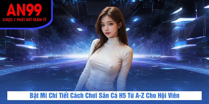 Bật Mí Chi Tiết Cách Chơi Săn Cá H5 Từ A-Z Cho Hội Viên