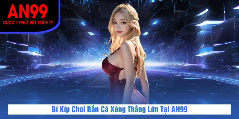Bí Kíp Chơi Bắn Cá Xèng Thắng Lớn Tại AN99