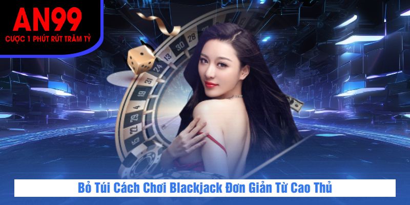 Bỏ Túi Cách Chơi Blackjack Đơn Giản Từ Cao Thủ