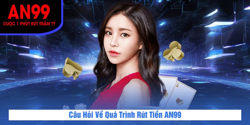 Câu Hỏi Về Quá Trình Rút Tiền AN99