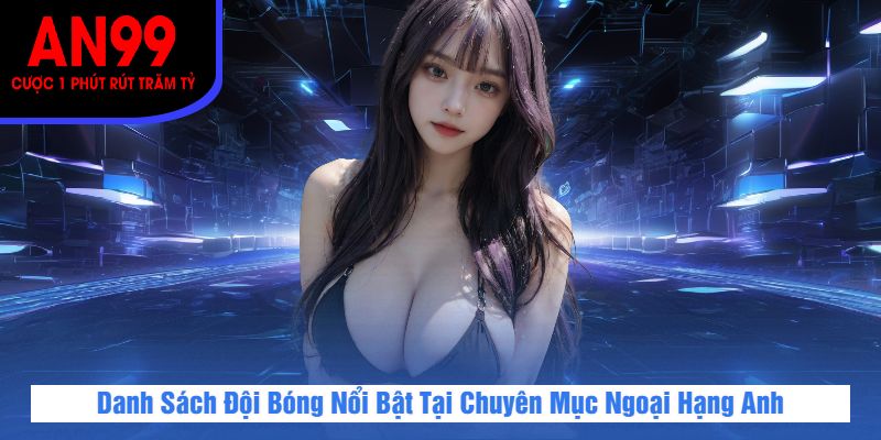 Danh Sách Đội Bóng Nổi Bật Tại Chuyên Mục Ngoại Hạng Anh