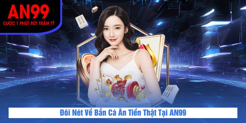 Đôi Nét Về Bắn Cá Ăn Tiền Thật Tại AN99