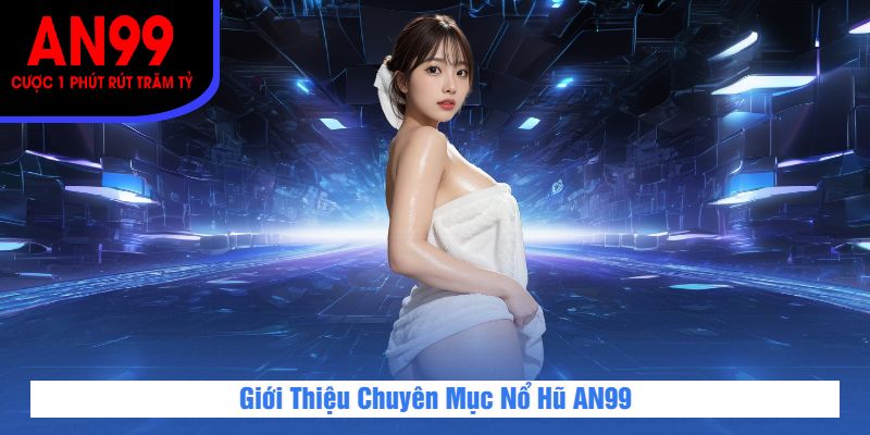 Giới Thiệu Chuyên Mục Nổ Hũ AN99