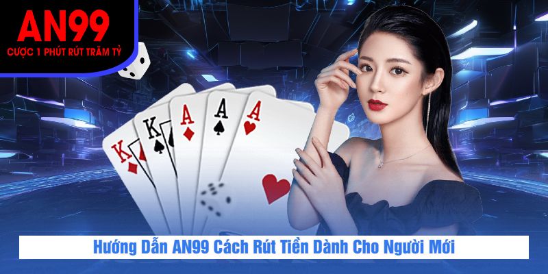 Hướng Dẫn AN99 Cách Rút Tiền Dành Cho Người Mới