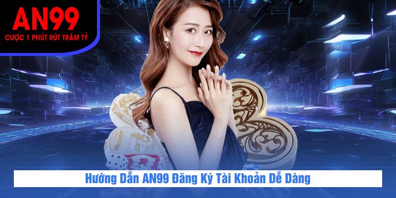Hướng Dẫn AN99 Đăng Ký Tài Khoản Dễ Dàng
