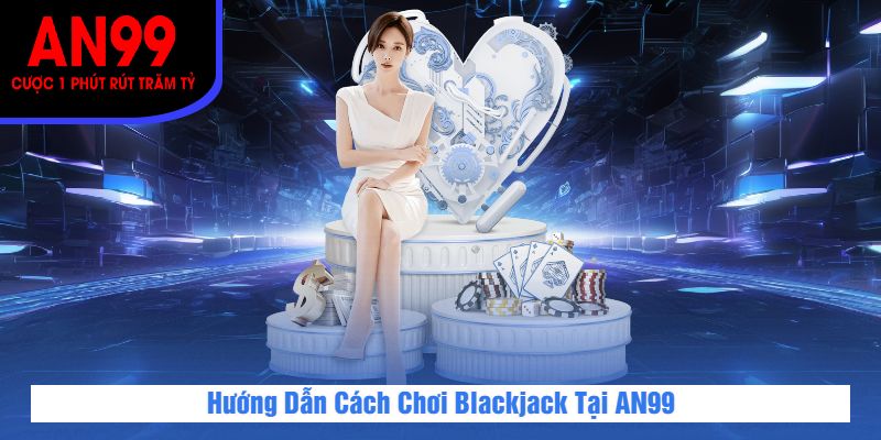 Hướng Dẫn Cách Chơi Blackjack Tại AN99