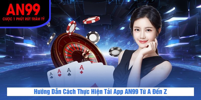Hướng Dẫn Cách Thực Hiện Tải App AN99 Từ A Đến Z