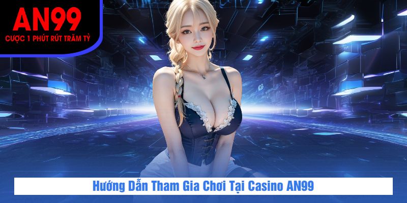 Hướng Dẫn Tham Gia Chơi Tại Casino AN99