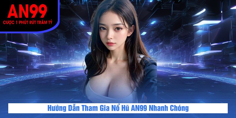 Hướng Dẫn Tham Gia Nổ Hũ AN99 Nhanh Chóng