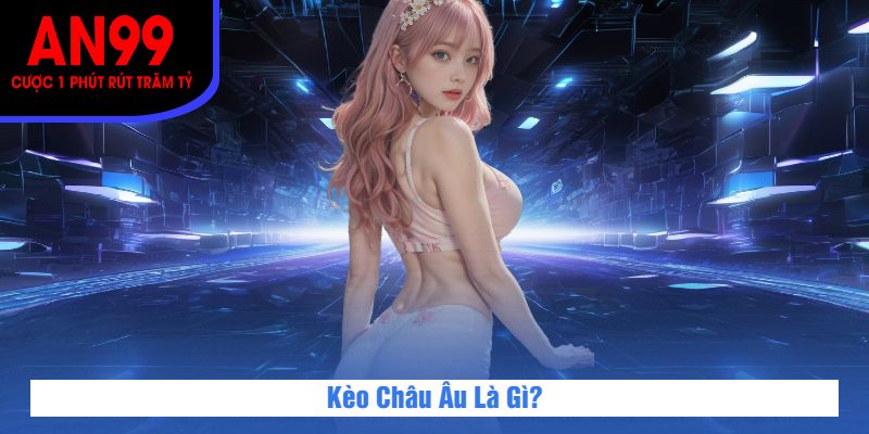 Kèo Châu Âu Là Gì?