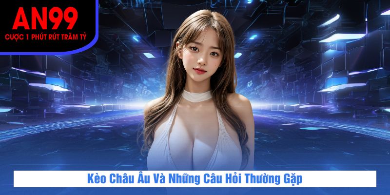 Kèo Châu Âu Và Những Câu Hỏi Thường Gặp