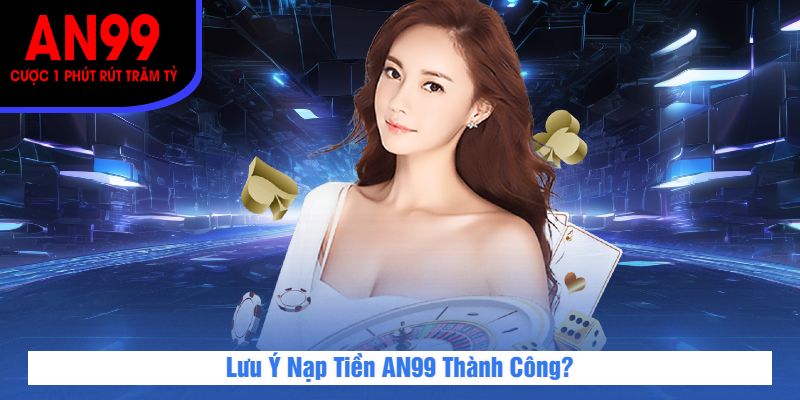Lưu Ý Nạp Tiền AN99 Thành Công?