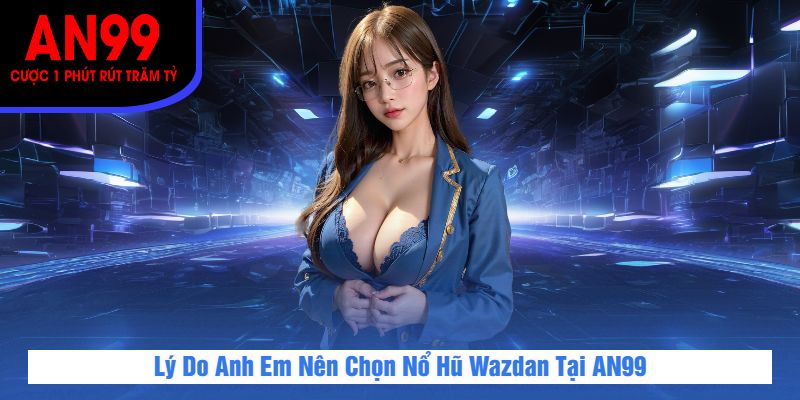 Lý Do Anh Em Nên Chọn Nổ Hũ Wazdan Tại AN99