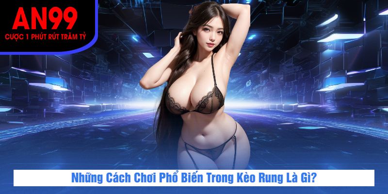 Những Cách Chơi Phổ Biến Trong Kèo Rung Là Gì?