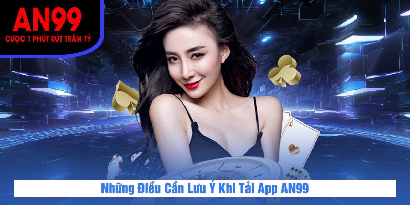 Những Điều Cần Lưu Ý Khi Tải App AN99