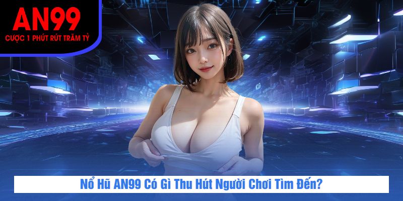 Nổ Hũ AN99 Có Gì Thu Hút Người Chơi Tìm Đến?