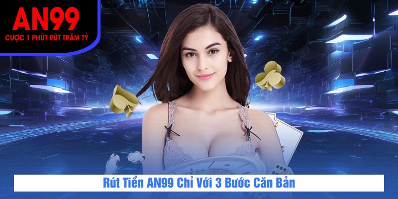 Rút Tiền AN99 Chỉ Với 3 Bước Căn Bản