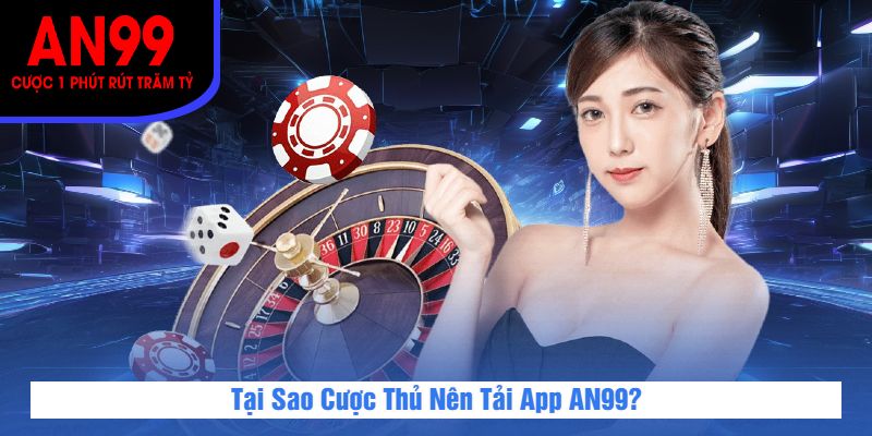 Tại Sao Cược Thủ Nên Tải App AN99?