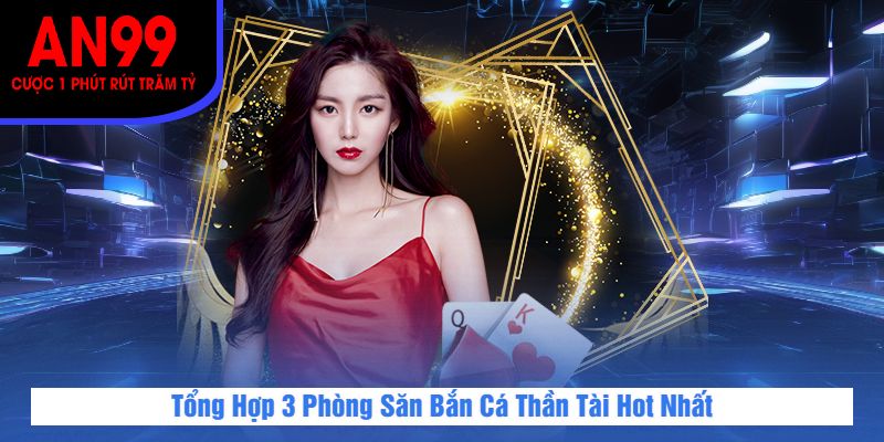 Tổng Hợp 3 Phòng Săn Bắn Cá Thần Tài Hot Nhất