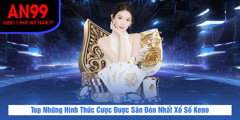 Top Những Hình Thức Cược Được Săn Đón Nhất Xổ Số Keno