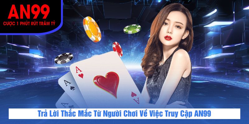 Trả Lời Thắc Mắc Từ Người Chơi Về Việc Truy Cập AN99