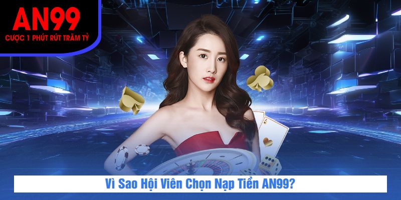 Vì Sao Hội Viên Chọn Nạp Tiền AN99?