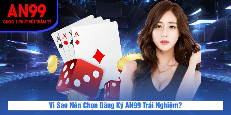 Vì Sao Nên Chọn Đăng Ký AN99 Trải Nghiệm?