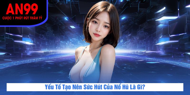 Yếu Tố Tạo Nên Sức Hút Của Nổ Hũ Là Gì?